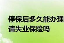 停保后多久能办理失业保险 停保当月可以申请失业保险吗
