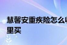 慧馨安重疾险怎么收费 慧馨安2022重疾险哪里买
