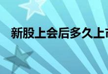新股上会后多久上市 新股上会后多久上市