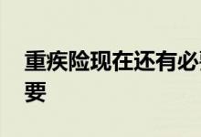 重疾险现在还有必要吗 重疾险有没有上的必要