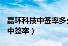 嘉环科技中签率多少（嘉环科技603206公布中签率）