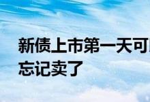 新债上市第一天可以卖出吗 新债上市第一天忘记卖了