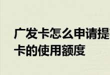 广发卡怎么申请提额 怎么快速提高广发信用卡的使用额度