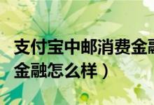 支付宝中邮消费金融可靠吗（支付宝中邮消费金融怎么样）