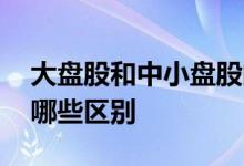 大盘股和中小盘股的区别 大盘股与小盘股有哪些区别