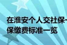 在淮安个人交社保一年多少钱 2022年淮安社保缴费标准一览 