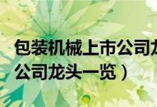 包装机械上市公司龙头有哪些（包装机械上市公司龙头一览）