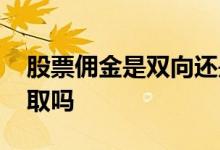 股票佣金是双向还是单向 股票佣金是双向收取吗