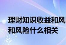 理财知识收益和风险是正相关吗 理财的收益和风险什么相关