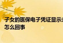 子女的医保电子凭证显示未参保 医保电子凭证显示未参保是怎么回事