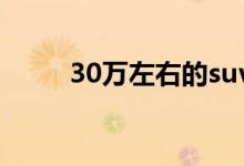  30万左右的suv排行榜有哪些车型 