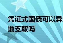 凭证式国债可以异地用吗 凭证式国债可以异地支取吗