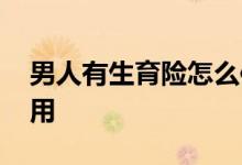 男人有生育险怎么使用 男人的生育险怎么使用