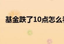 基金跌了10点怎么看 基金涨10%需止盈吗