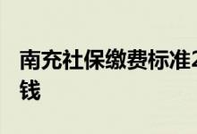 南充社保缴费标准2022 南充社保个人交多少钱 