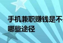 手机兼职赚钱是不是骗人的 通过手机赚钱有哪些途径