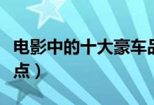 电影中的十大豪车品牌（十大顶级豪车品牌盘点）