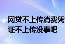 网贷不上传消费凭证有什么后果 网贷消费凭证不上传没事吧