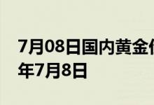7月08日国内黄金价格今天多少钱一克 2022年7月8日