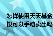 怎样使用天天基金中的慧定投 天天基金慧定投可以手动卖出吗