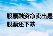 股票融资净卖出是好是坏 融资净买入为什么股票还下跌