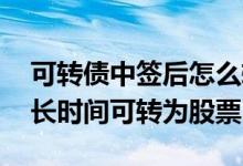 可转债中签后怎么转成股票 可转债中签后多长时间可转为股票
