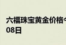 六福珠宝黄金价格今天多少一克 2022年07月08日