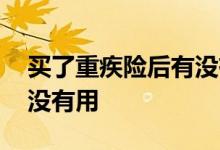 买了重疾险后有没有必要买 买重疾险到底有没有用