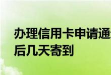 办理信用卡申请通过要几天 信用卡申请成功后几天寄到