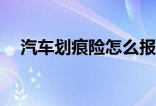 汽车划痕险怎么报比较合适，你知道吗？