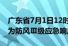 广东省7月1日12时将防风Ⅳ级应急响应提升为防风Ⅲ级应急响应
