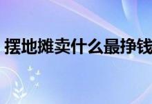 摆地摊卖什么最挣钱（这几个项目比较暴利）