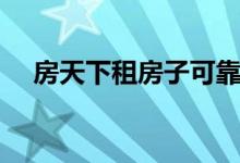 房天下租房子可靠吗（网上租房可靠吗）