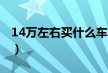 14万左右买什么车好（2020性价比高的汽车）