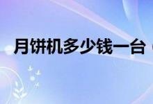 月饼机多少钱一台（小型月饼机价格多少）