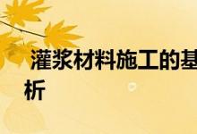  灌浆材料施工的基本注意事项及施工工艺分析 