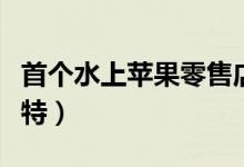 首个水上苹果零售店落户新加坡（外观设计独特）