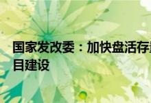国家发改委：加快盘活存量资产回收资金使用有力支持新项目建设