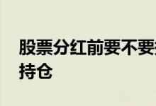 股票分红前要不要持仓股 股票分红前要不要持仓