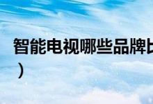 智能电视哪些品牌比较好（这几款销售量较高）