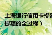 上海银行信用卡提额怎么提（上海银行信用卡提额的全过程）