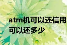 atm机可以还信用卡吗 atm机还信用卡最多可以还多少