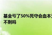 基金亏了50%死守会血本无归吗 混合基金能把本金亏得一分不剩吗