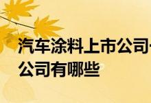 汽车涂料上市公司一览2022年汽车涂料上市公司有哪些