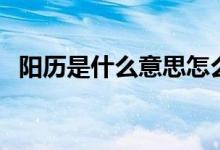 阳历是什么意思怎么算（阳历是什么意思）