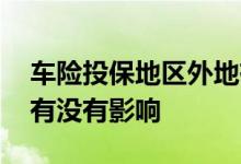 车险投保地区外地有影响吗 投保地区在外地有没有影响