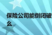 保险公司能倒闭破产么 保险公司能倒闭破产么