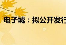 电子城：拟公开发行不超过25亿元公司债券