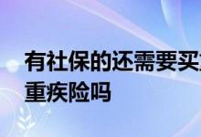 有社保的还需要买重疾险吗 有社保还需要买重疾险吗