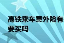 高铁乘车意外险有必要买吗 高铁乘车险有必要买吗